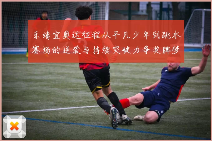 乐靖宜奥运征程从平凡少年到跳水赛场的逆袭与持续突破力争奖牌梦想