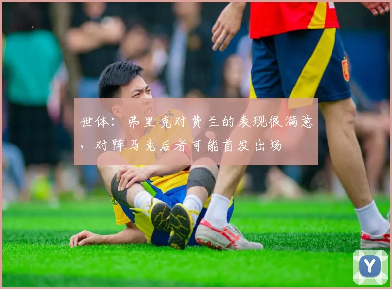 世体:弗里克对费兰的表现很满意,对阵马竞后者可能首发出场