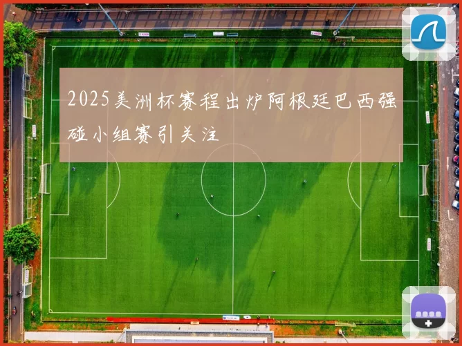 2025美洲杯赛程出炉阿根廷巴西强碰小组赛引关注