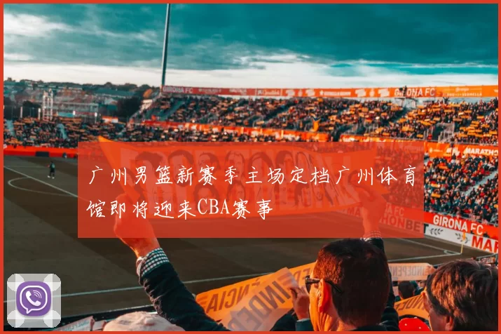 广州男篮新赛季主场定档广州体育馆即将迎来CBA赛事