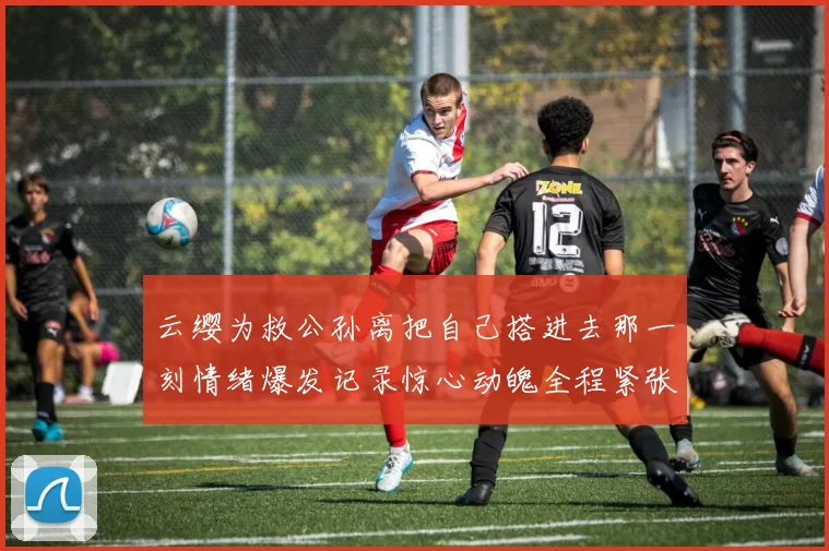 云缨为救公孙离把自己搭进去那一刻情绪爆发记录惊心动魄全程紧张