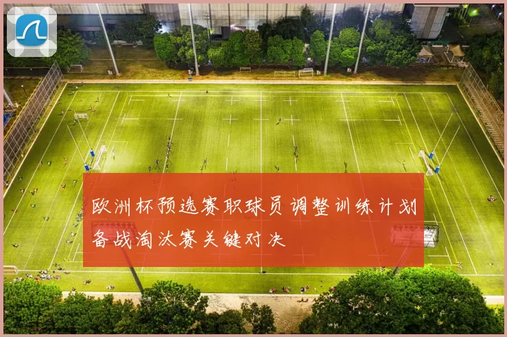欧洲杯预选赛职球员调整训练计划备战淘汰赛关键对决
