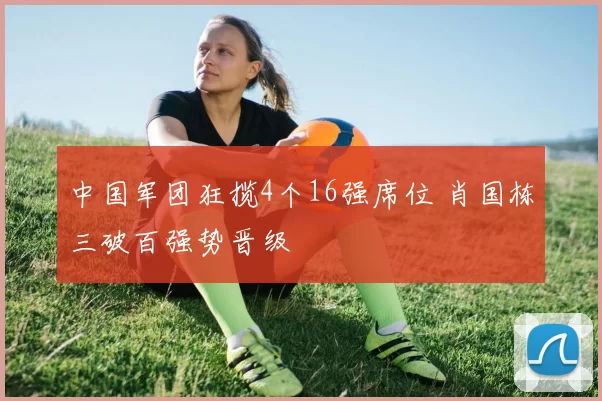 中国军团狂揽4个16强席位 肖国栋三破百强势晋级