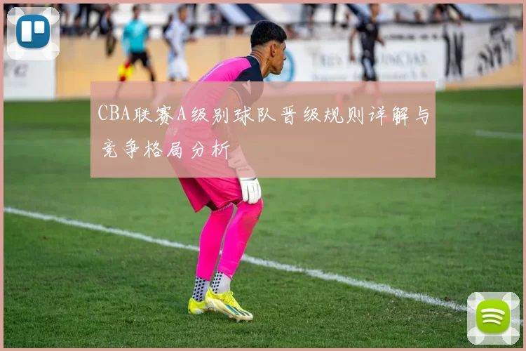 CBA联赛A级别球队晋级规则详解与竞争格局分析