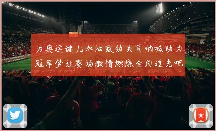 为奥运健儿加油鼓劲共同呐喊助力冠军梦让赛场激情燃烧全民追光吧