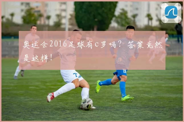 奥运会2016足球有c罗吗？答案竟然是这样！