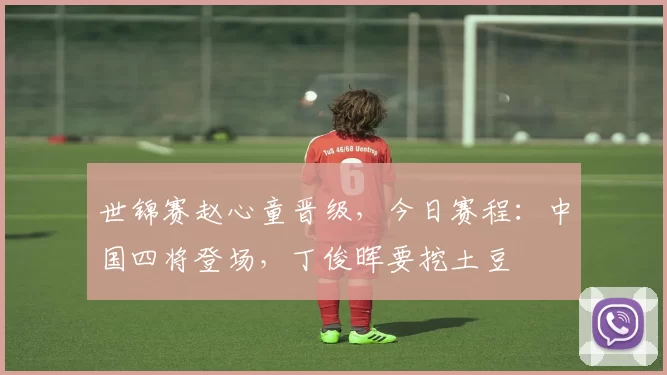 世锦赛赵心童晋级，今日赛程：中国四将登场，丁俊晖要挖土豆