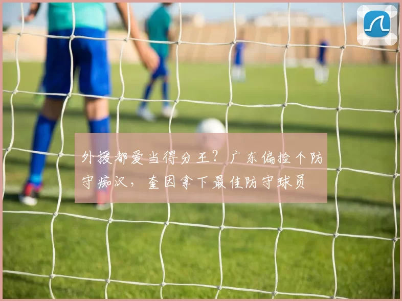 外援都爱当得分王？广东偏捡个防守痴汉，奎因拿下最佳防守球员