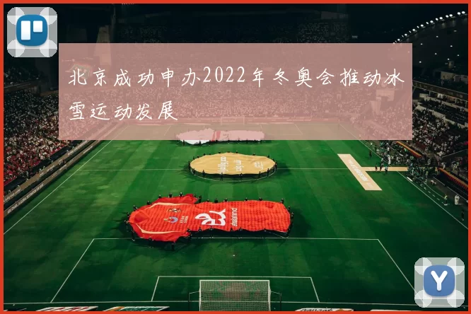 北京成功申办2022年冬奥会推动冰雪运动发展