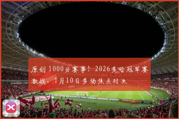 原创 1000分赛事!2026多哈冠军赛激战,1月10日多场焦点对决