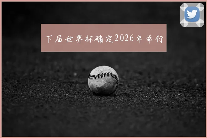 下届世界杯确定2026年举行