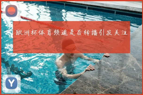 欧洲杯体育频道是否转播引发关注