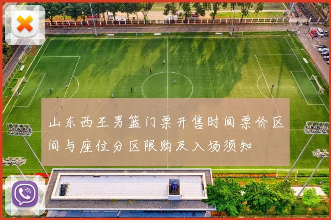 山东西王男篮门票开售时间票价区间与座位分区限购及入场须知