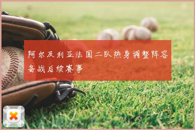 阿尔及利亚法国二队热身调整阵容备战后续赛事