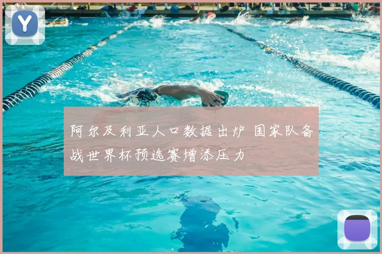 阿尔及利亚人口数据出炉 国家队备战世界杯预选赛增添压力