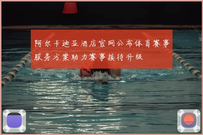 阿尔卡迪亚酒店官网公布体育赛事服务方案助力赛事接待升级