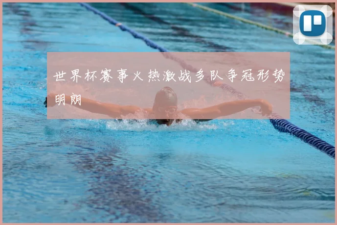 世界杯赛事火热激战多队争冠形势明朗