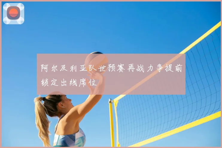 阿尔及利亚队世预赛再战力争提前锁定出线席位