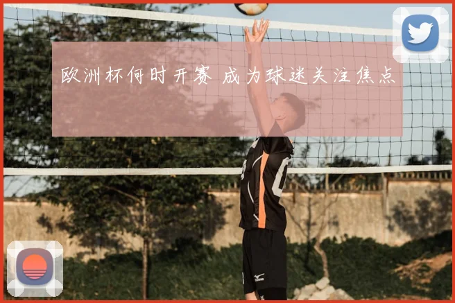 欧洲杯何时开赛 成为球迷关注焦点