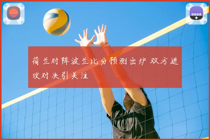 荷兰对阵波兰比分预测出炉 双方进攻对决引关注