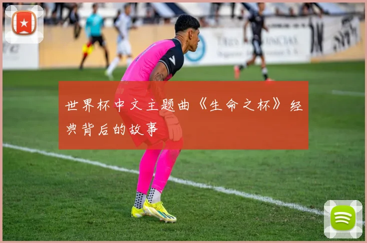 世界杯中文主题曲《生命之杯》经典背后的故事