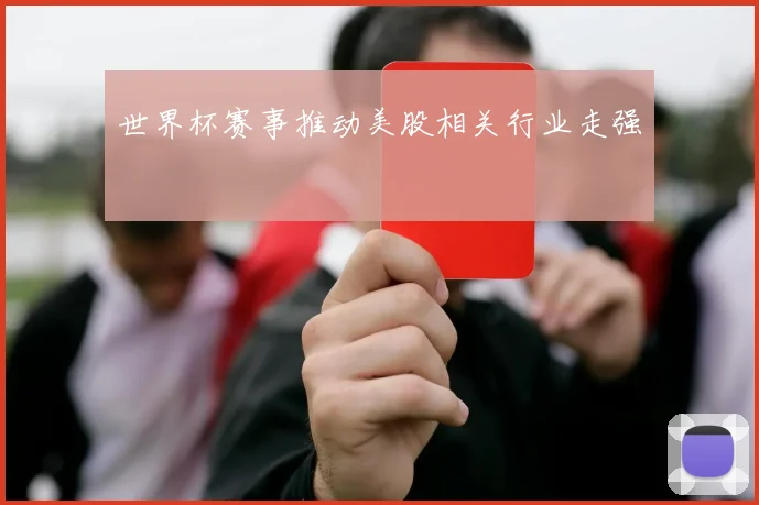 世界杯赛事推动美股相关行业走强