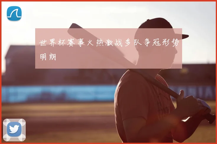 世界杯赛事火热激战多队争冠形势明朗